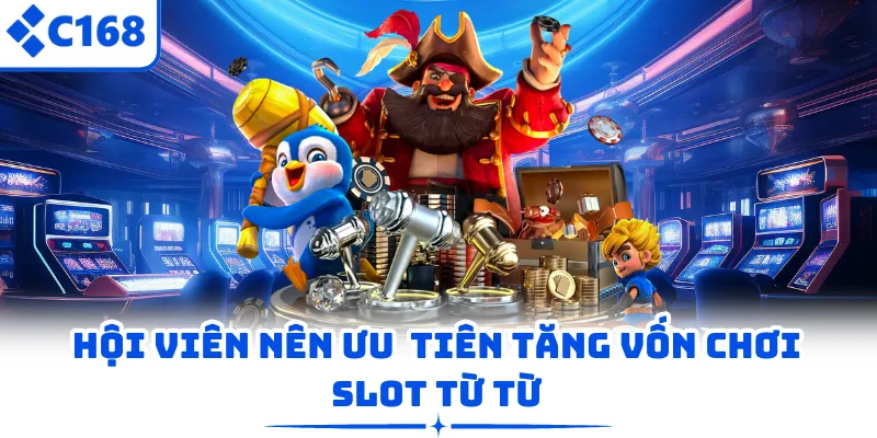 Hội viên nên ưu tiên tăng vốn chơi slot từ từ